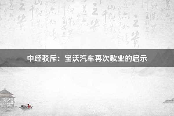 中经驳斥：宝沃汽车再次歇业的启示
