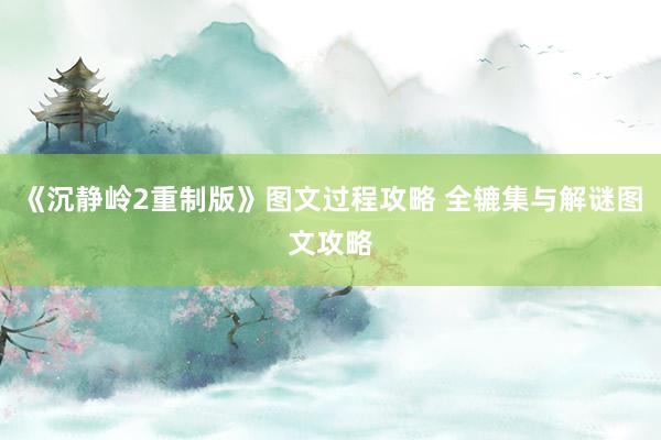 《沉静岭2重制版》图文过程攻略 全辘集与解谜图文攻略