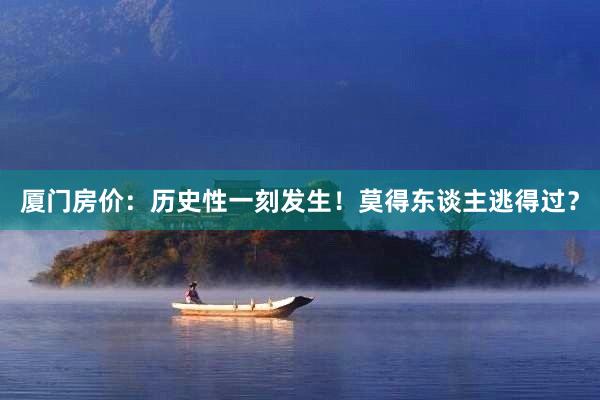 厦门房价:历史性一刻发生!莫得东谈主逃得过?