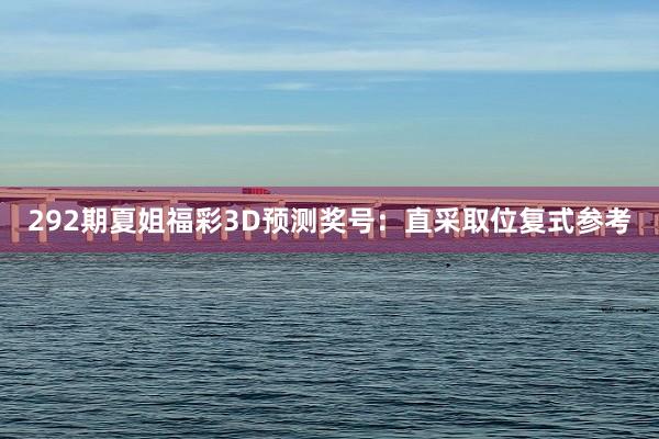 292期夏姐福彩3D预测奖号：直采取位复式参考
