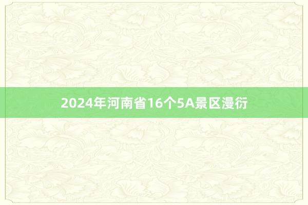 2024年河南省16个5A景区漫衍