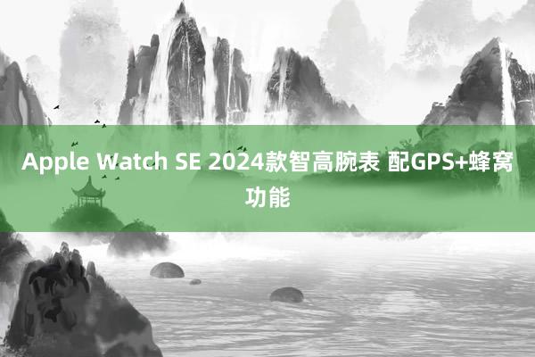 Apple Watch SE 2024款智高腕表 配GPS+蜂窝功能