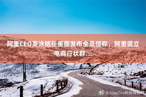 阿里CEO吴泳铭在里面发布全员信称，阿里竖立电商行状群…