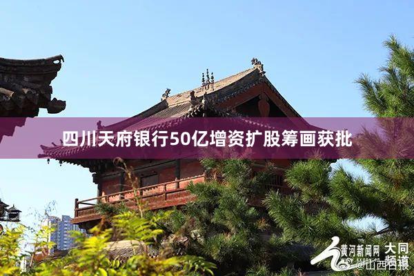四川天府银行50亿增资扩股筹画获批