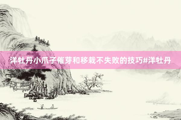 洋牡丹小爪子催芽和移栽不失败的技巧#洋牡丹