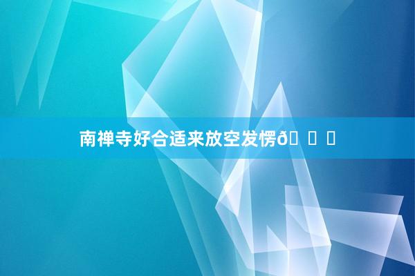 南禅寺好合适来放空发愣🍃