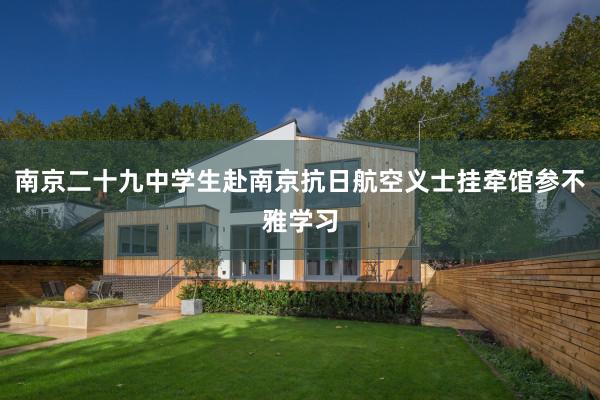南京二十九中学生赴南京抗日航空义士挂牵馆参不雅学习