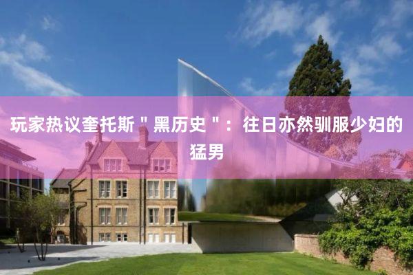 玩家热议奎托斯＂黑历史＂：往日亦然驯服少妇的猛男