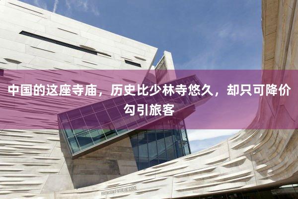 中国的这座寺庙，历史比少林寺悠久，却只可降价勾引旅客