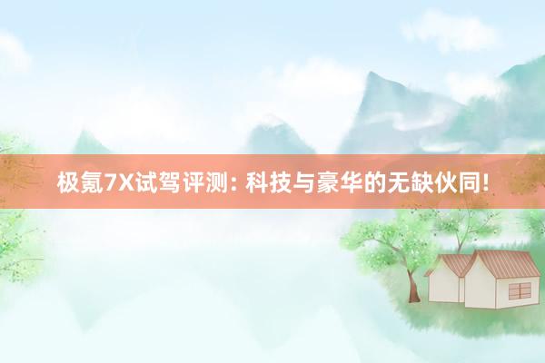极氪7X试驾评测: 科技与豪华的无缺伙同!